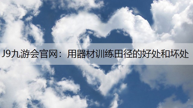 J9九游会官网：用器材训练田径的好处和坏处