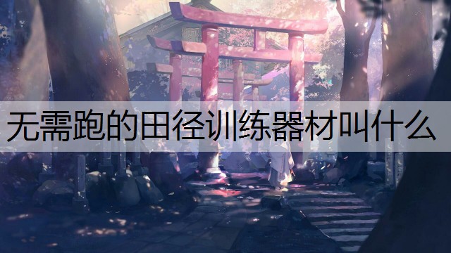 无需跑的田径训练器材叫什么