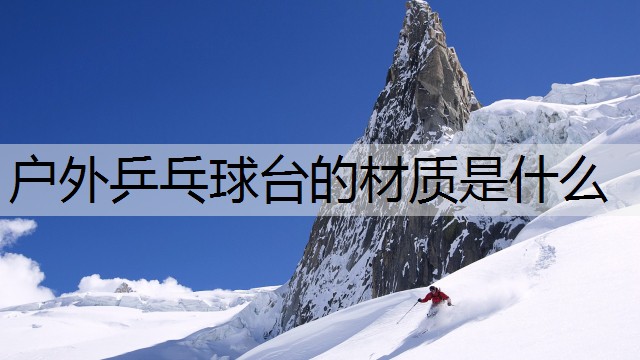 户外乒乓球台的材质是什么