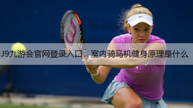 J9九游会官网登录入口：室内骑马机健身原理是什么