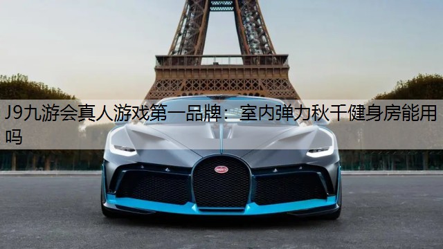 J9九游会真人游戏第一品牌：室内弹力秋千健身房能用吗