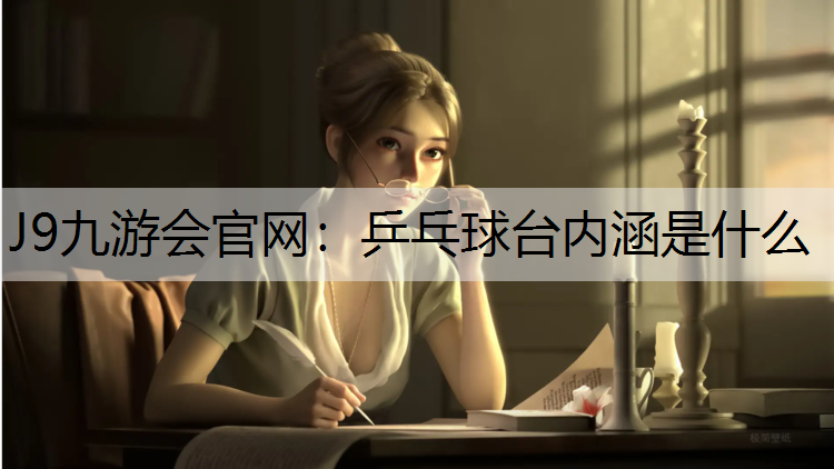 J9九游会官网：乒乓球台内涵是什么