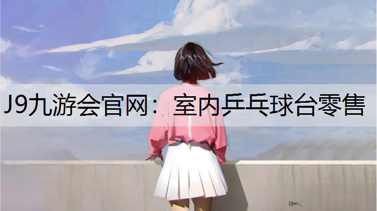 J9九游会官网：室内乒乓球台零售
