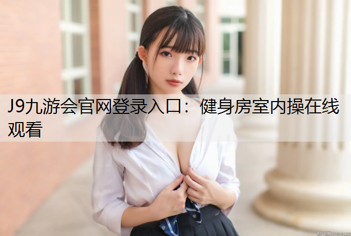J9九游会官网登录入口：健身房室内操在线观看