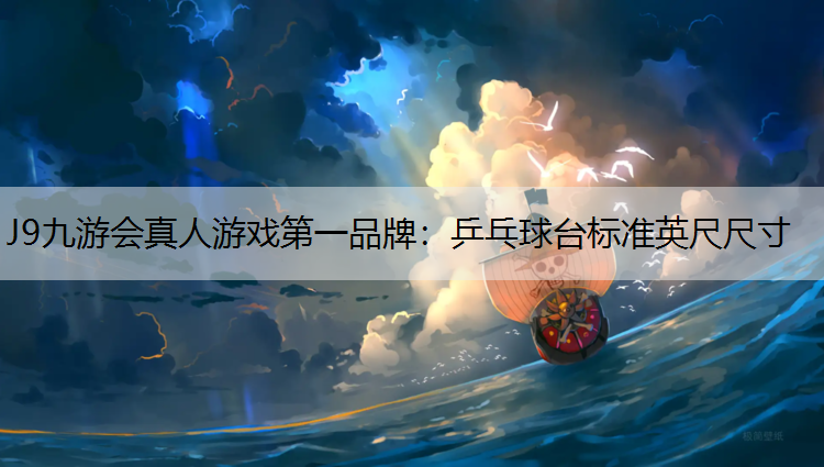 J9九游会真人游戏第一品牌：乒乓球台标准英尺尺寸