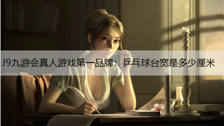 J9九游会真人游戏第一品牌：乒乓球台宽是多少厘米