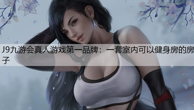J9九游会真人游戏第一品牌：一套室内可以健身房的房子