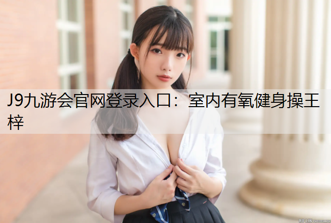 J9九游会官网登录入口：室内有氧健身操王梓