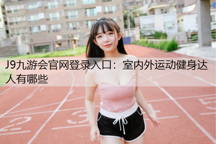 J9九游会官网登录入口：室内外运动健身达人有哪些
