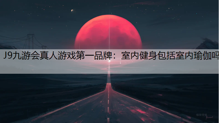 J9九游会真人游戏第一品牌：室内健身包括室内瑜伽吗