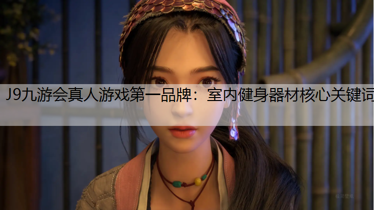 J9九游会真人游戏第一品牌：室内健身器材核心关键词
