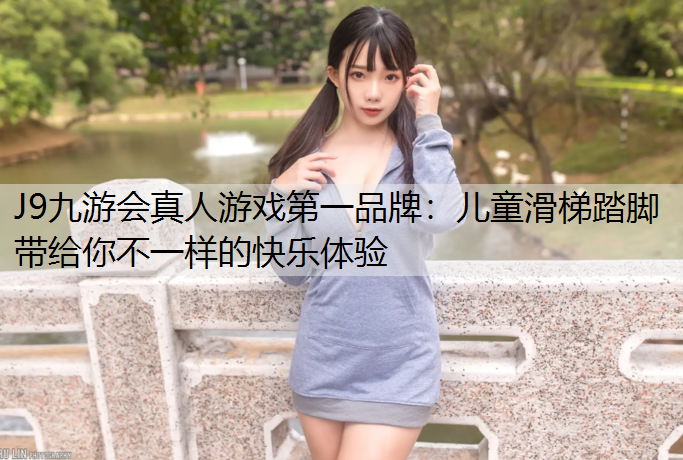 J9九游会真人游戏第一品牌：儿童滑梯踏脚带给你不一样的快乐体验
