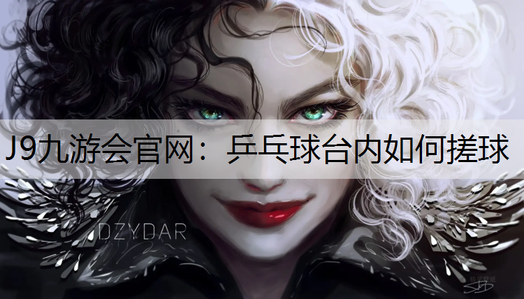 J9九游会官网：乒乓球台内如何搓球