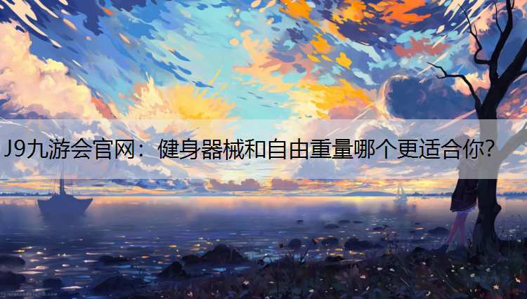 J9九游会官网：健身器械和自由重量哪个更适合你？
