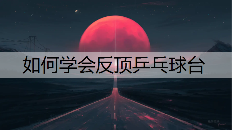 如何学会反顶乒乓球台
