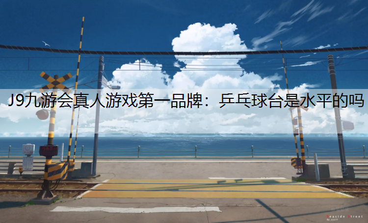 乒乓球台是水平的吗