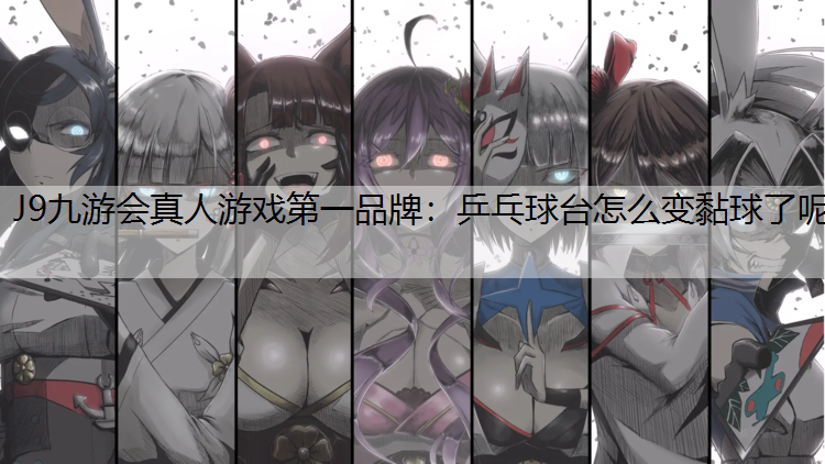 乒乓球台怎么变黏球了呢