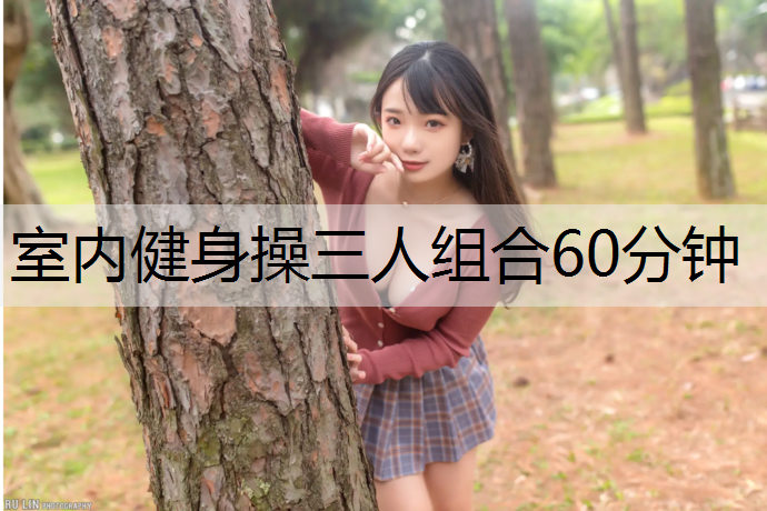 室内健身操三人组合60分钟