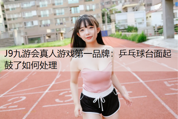 乒乓球台面起鼓了如何处理