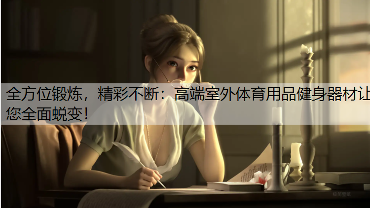 全方位锻炼，精彩不断：高端室外体育用品健身器材让您全面蜕变！