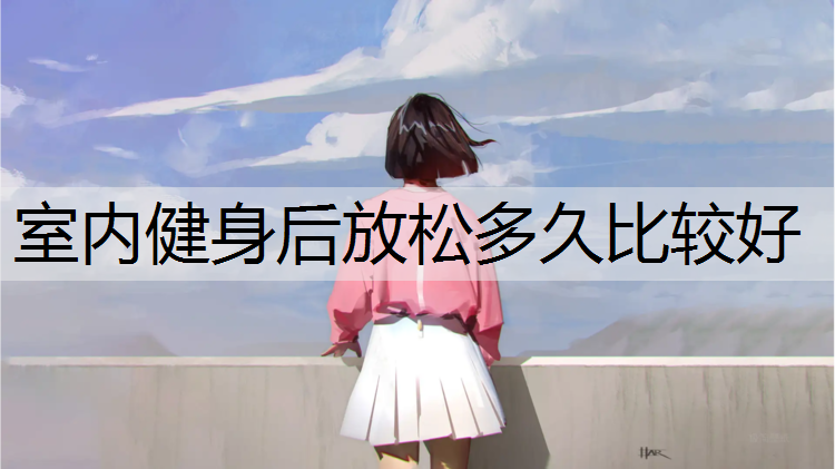 室内健身后放松多久比较好