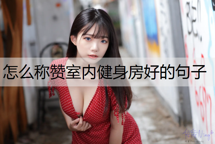 怎么称赞室内健身房好的句子